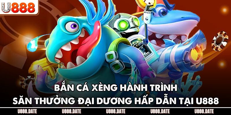 Bắn Cá Xèng Hành Trình Săn Thưởng Đại Dương Hấp Dẫn Tại U888 1 Bắn Cá Xèng Hành Trình Săn Thưởng Đại Dương Hấp Dẫn Tại U888