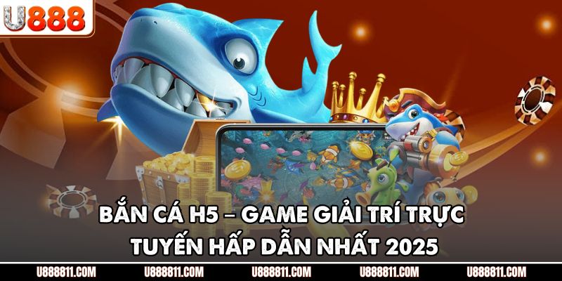 BẮN CÁ H5 – Game Giải Trí Trực Tuyến Hấp Dẫn Nhất 2025 1 BẮN CÁ H5 – Game Giải Trí Trực Tuyến Hấp Dẫn Nhất 2025