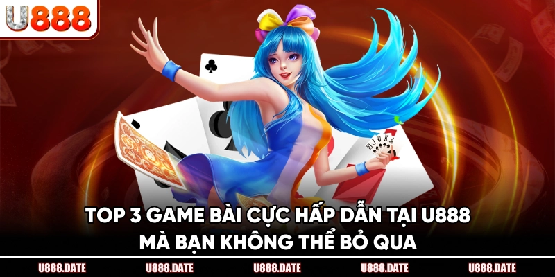 Top 3 game bài cực hấp dẫn tại U888 mà bạn không thể bỏ qua